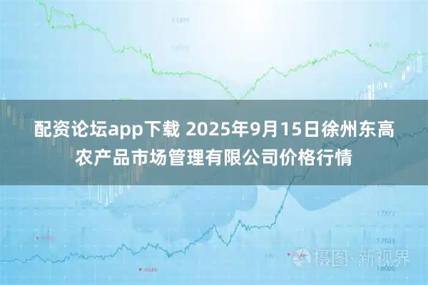 配资论坛app下载 2025年9月15日徐州东高农产品市场管理有限公司价格行情