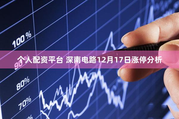 个人配资平台 深南电路12月17日涨停分析
